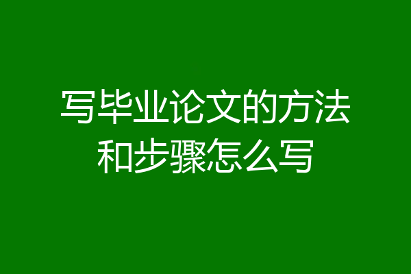 写毕业论文的方法和步骤怎么写