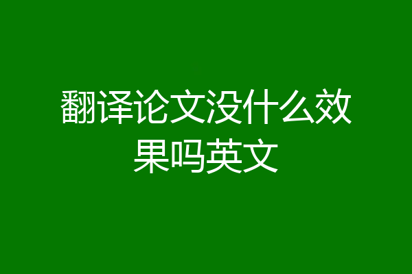 翻译论文没什么效果吗英文