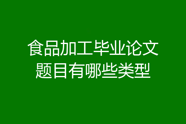 食品加工毕业论文题目有哪些类型