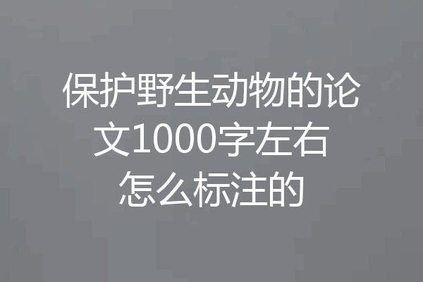 保护野生动物的论文1000字左右怎么标注的