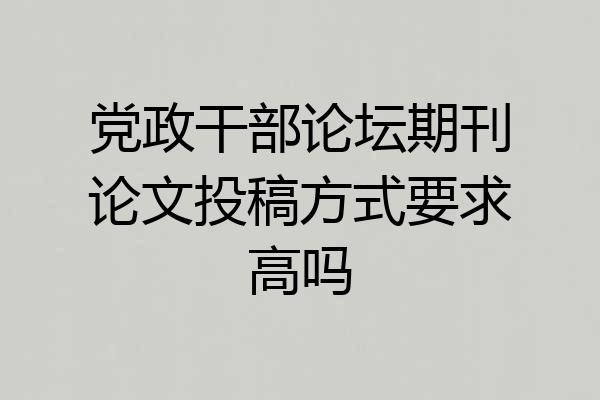 党政干部论坛期刊论文投稿方式要求高吗