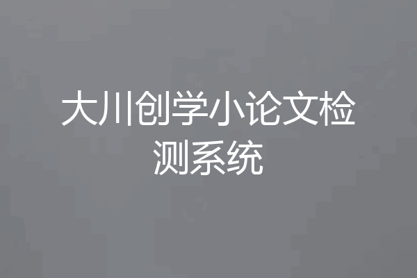 大川创学小论文检测系统