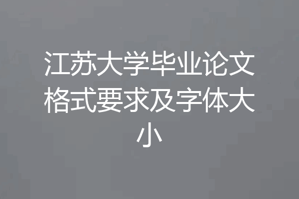 江苏大学毕业论文格式要求及字体大小