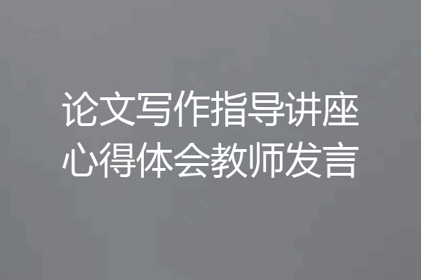 论文写作指导讲座心得体会教师发言