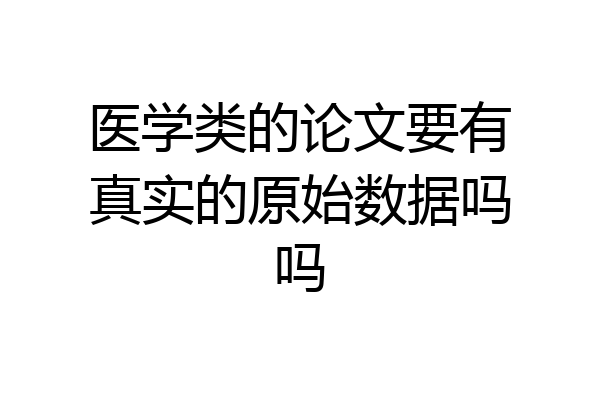 医学类的论文要有真实的原始数据吗吗