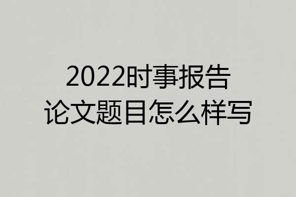 2022时事报告论文题目怎么样写
