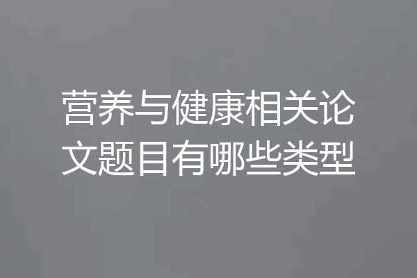 营养与健康相关论文题目有哪些类型