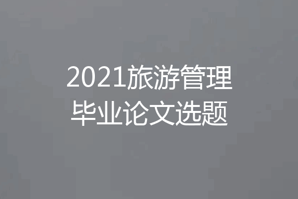 2021旅游管理毕业论文选题