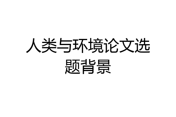 人类与环境论文选题背景