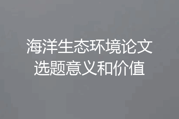 海洋生态环境论文选题意义和价值