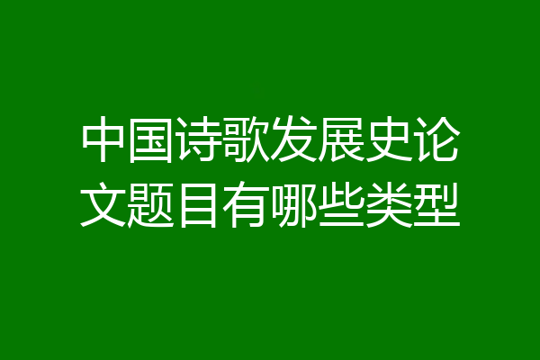 中国诗歌发展史论文题目有哪些类型