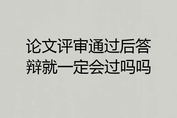 论文评审通过后答辩就一定会过吗吗