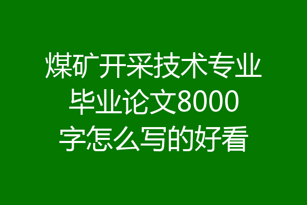 煤矿开采技术专业毕业论文8000字怎么写的好看
