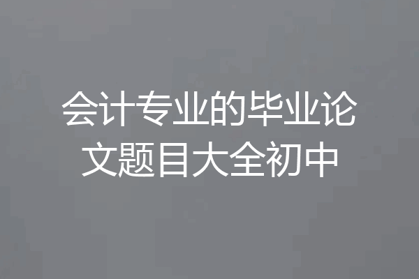 会计专业的毕业论文题目大全初中
