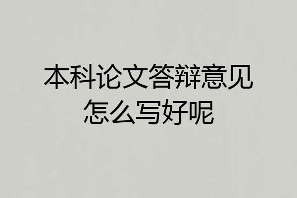 本科论文答辩意见怎么写好呢