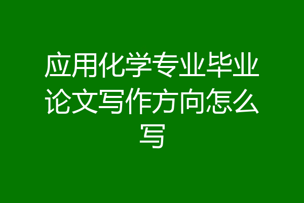 应用化学专业毕业论文写作方向怎么写