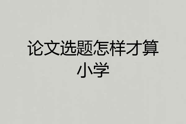 论文选题怎样才算小学