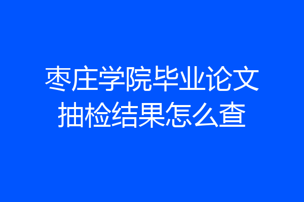 枣庄学院毕业论文抽检结果怎么查