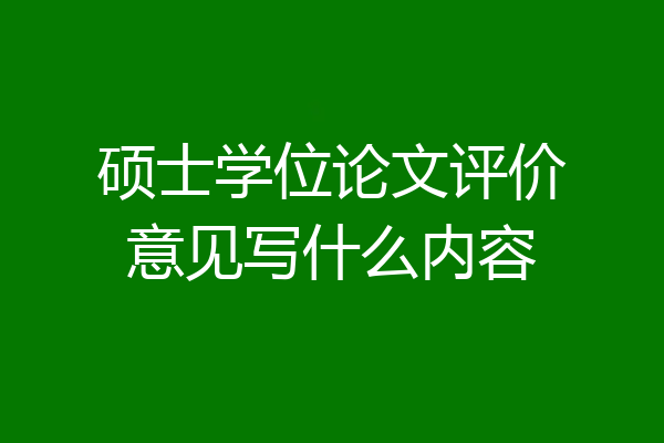 硕士学位论文评价意见写什么内容