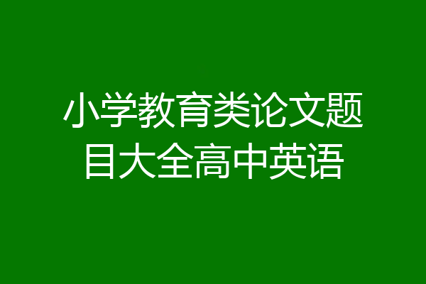 小学教育类论文题目大全高中英语