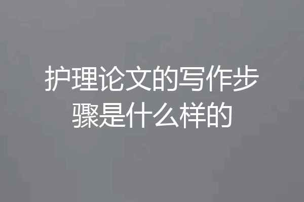 护理论文的写作步骤是什么样的