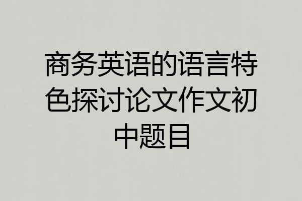 商务英语的语言特色探讨论文作文初中题目