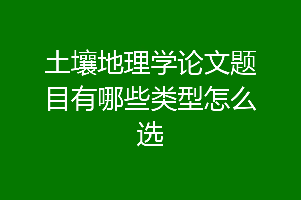 土壤地理学论文题目有哪些类型怎么选