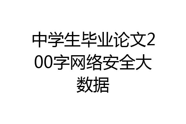 中学生毕业论文200字网络安全大数据