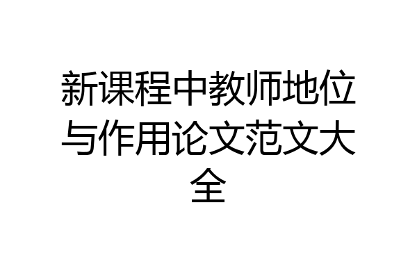 新课程中教师地位与作用论文范文大全