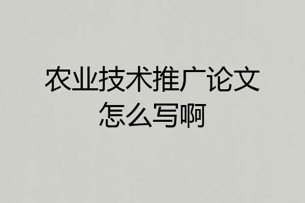农业技术推广论文怎么写啊