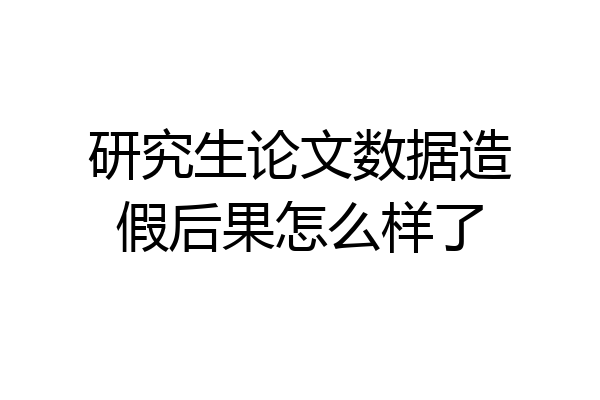 研究生论文数据造假后果怎么样了
