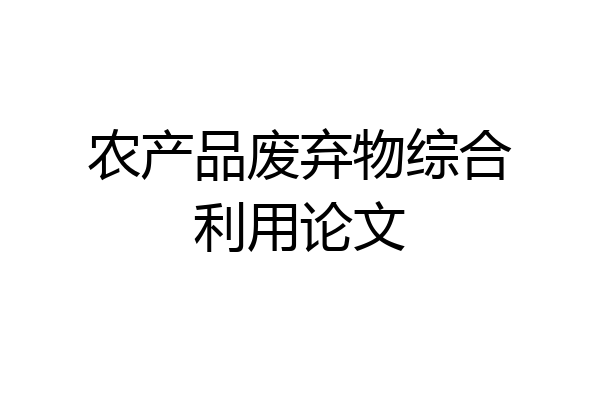 农产品废弃物综合利用论文
