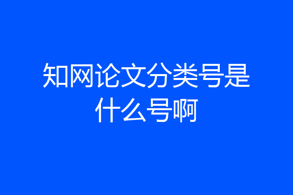 知网论文分类号是什么号啊