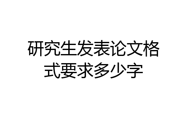 研究生发表论文格式要求多少字