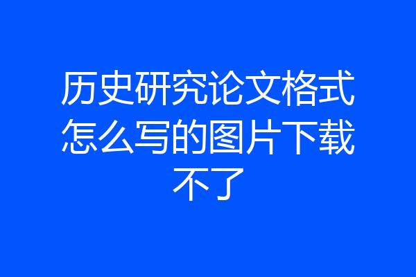 历史研究论文格式怎么写的图片下载不了