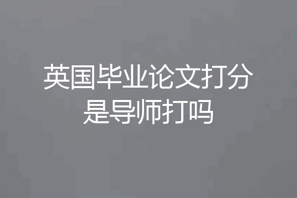 英国毕业论文打分是导师打吗