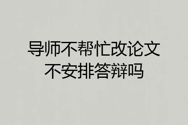 导师不帮忙改论文不安排答辩吗