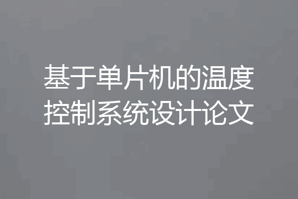 基于单片机的温度控制系统设计论文