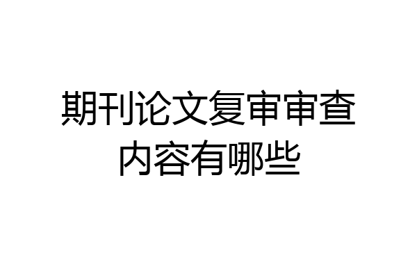 期刊论文复审审查内容有哪些