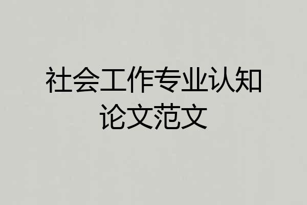 社会工作专业认知论文范文