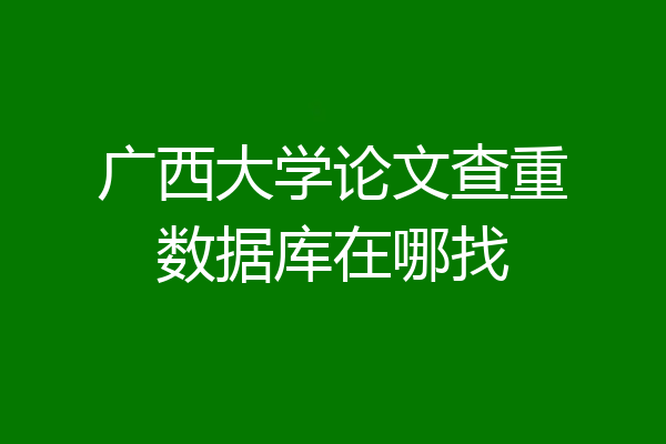 广西大学论文查重数据库在哪找