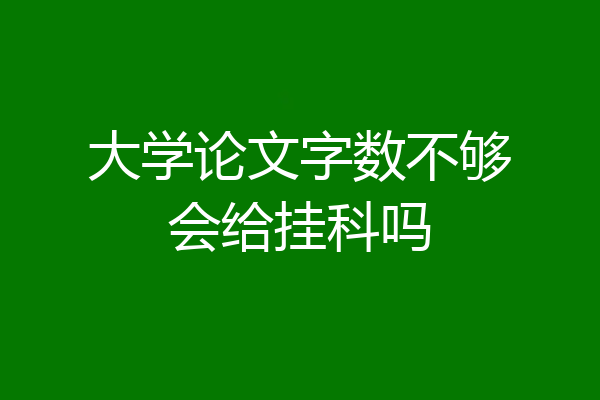 大学论文字数不够会给挂科吗