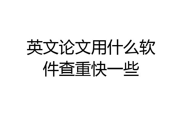 英文论文用什么软件查重快一些