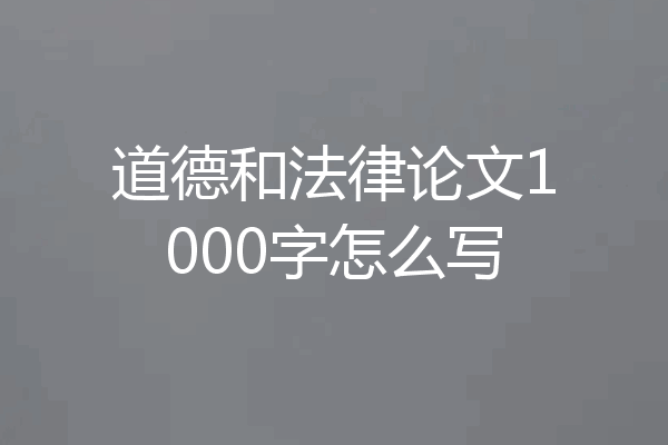 道德和法律论文1000字怎么写