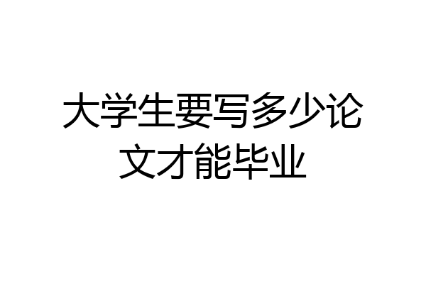 大学生要写多少论文才能毕业