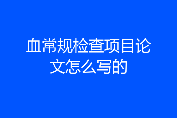 血常规检查项目论文怎么写的