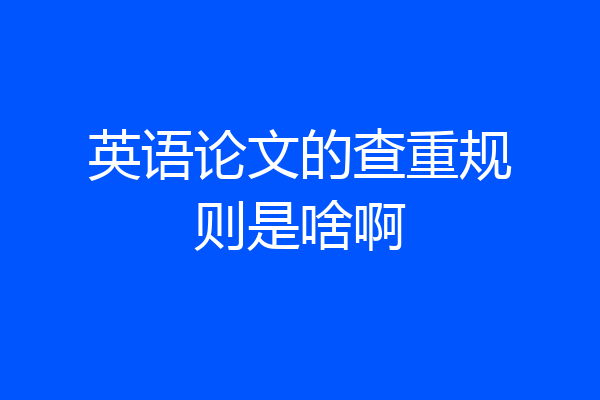英语论文的查重规则是啥啊