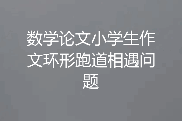 数学论文小学生作文环形跑道相遇问题