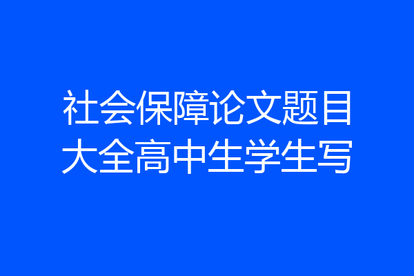 社会保障论文题目大全高中生学生写