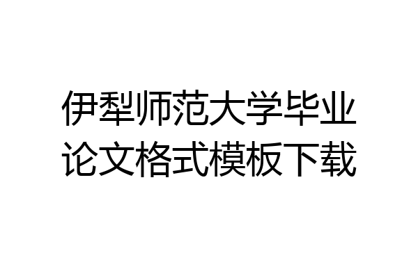 伊犁师范大学毕业论文格式模板下载